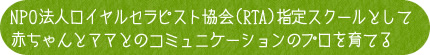 NPO法人ロイヤルセラピスト協会（RTA）指定スクールとして赤ちゃんとママとのコミュニケーションのプロを育てる